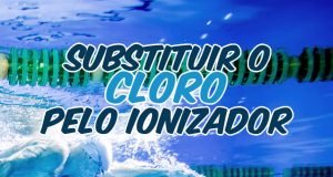 Substituir o cloro pelo Ionizador